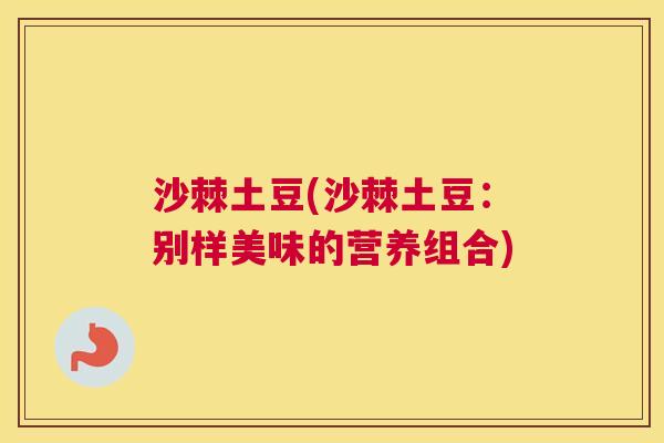 沙棘土豆(沙棘土豆：别样美味的营养组合)