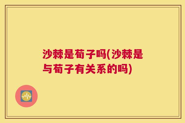 沙棘是荀子吗(沙棘是与荀子有关系的吗)