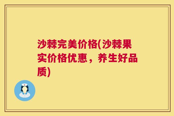 沙棘完美价格(沙棘果实价格优惠，养生好品质)