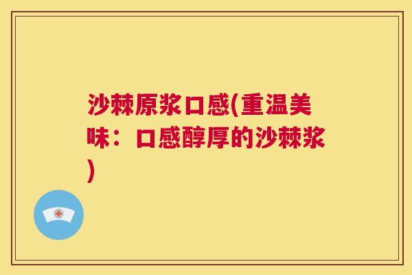 沙棘原浆口感(重温美味：口感醇厚的沙棘浆)