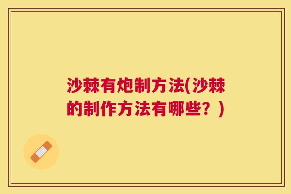 沙棘有炮制方法(沙棘的制作方法有哪些？)