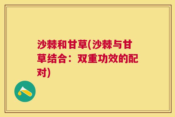 沙棘和甘草(沙棘与甘草结合：双重功效的配对)