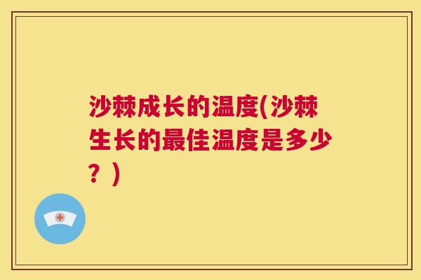 沙棘成长的温度(沙棘生长的佳温度是多少?) 沙棘成长的温度(沙棘生长的佳温度是多少?)