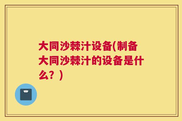 大同沙棘汁设备(制备大同沙棘汁的设备是什么？)