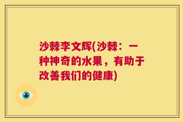 沙棘李文辉(沙棘：一种神奇的水果，有助于改善我们的健康)
