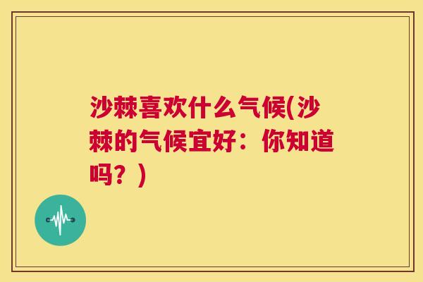 沙棘喜欢什么气候(沙棘的气候宜好：你知道吗？)