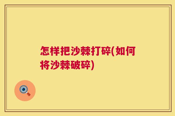 怎样把沙棘打碎(如何将沙棘破碎)
