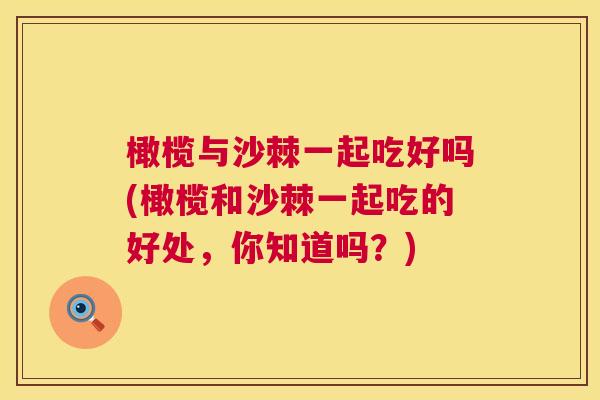 橄榄与沙棘一起吃好吗(橄榄和沙棘一起吃的好处，你知道吗？)