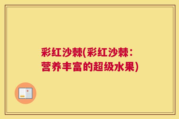 彩红沙棘(彩红沙棘：营养丰富的超级水果)