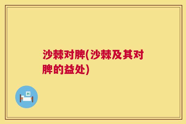 沙棘对脾(沙棘及其对脾的益处)