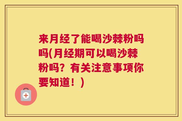 来月经了能喝沙棘粉吗吗(月经期可以喝沙棘粉吗？有关注意事项你要知道！)
