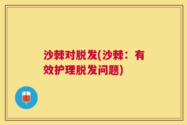 沙棘对脱发(沙棘：有效护理脱发问题)