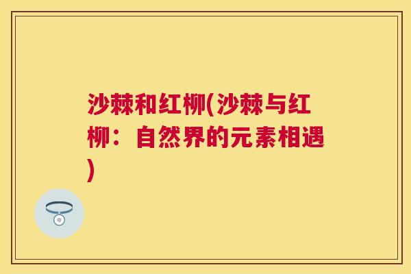 沙棘和红柳(沙棘与红柳：自然界的元素相遇)