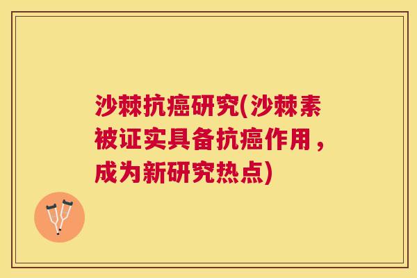 沙棘抗癌研究(沙棘素被证实具备抗癌作用，成为新研究热点)