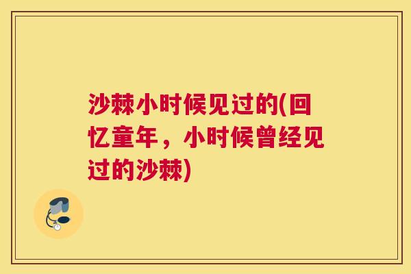 沙棘小时候见过的(回忆童年，小时候曾经见过的沙棘)