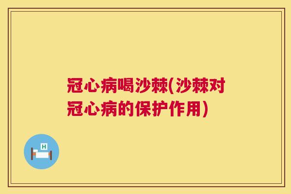 冠心病喝沙棘(沙棘对冠心病的保护作用)