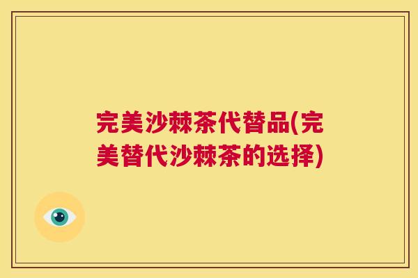 完美沙棘茶代替品(完美替代沙棘茶的选择)
