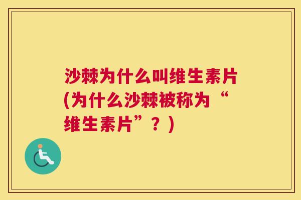 沙棘为什么叫维生素片(为什么沙棘被称为“维生素片”？)
