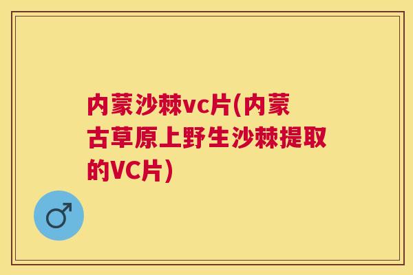 内蒙沙棘vc片(内蒙古草原上野生沙棘提取的VC片)