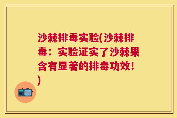 沙棘排毒实验(沙棘排毒：实验证实了沙棘果含有显著的排毒功效！)