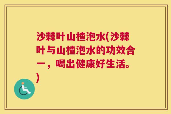 沙棘叶山楂泡水(沙棘叶与山楂泡水的功效合一，喝出健康好生活。)