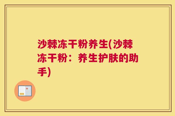 沙棘冻干粉养生(沙棘冻干粉：养生护肤的助手)