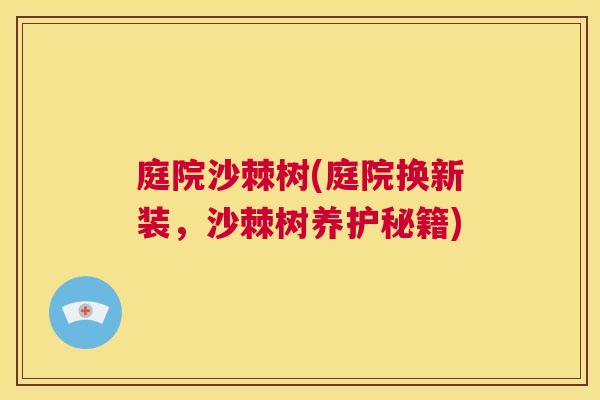 庭院沙棘树(庭院换新装，沙棘树养护秘籍)