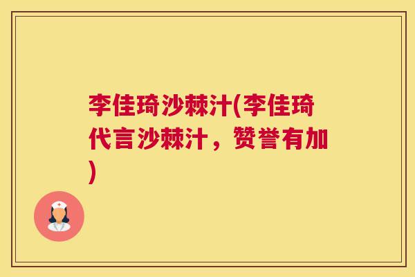 李佳琦沙棘汁(李佳琦代言沙棘汁，赞誉有加)