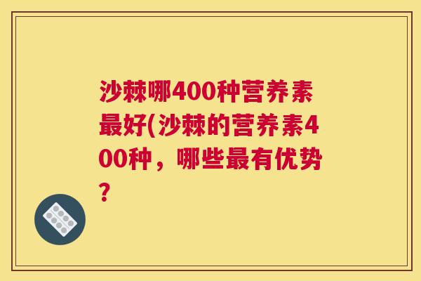 沙棘哪400种营养素最好(沙棘的营养素400种，哪些最有优势？