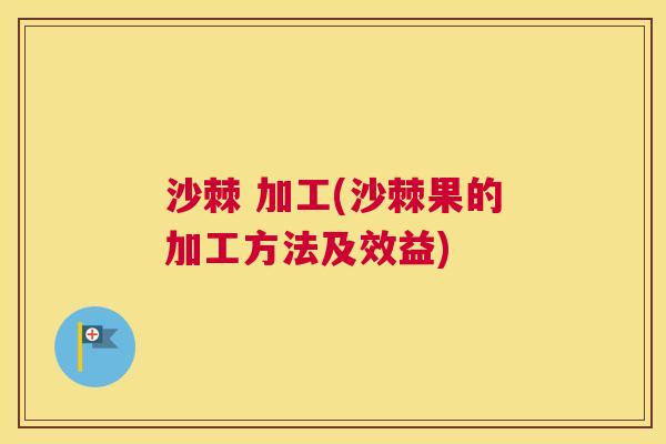 沙棘 加工(沙棘果的加工方法及效益)