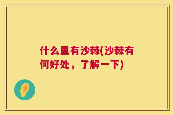 什么里有沙棘(沙棘有何好处，了解一下)