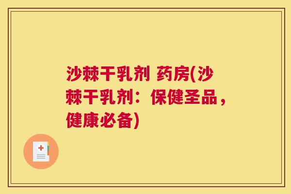 沙棘干乳剂 药房(沙棘干乳剂：保健圣品，健康必备)