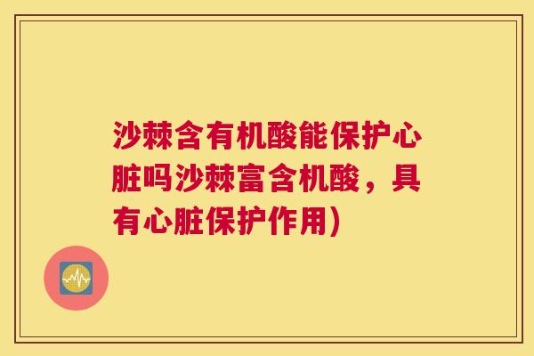 沙棘含有机酸能保护心脏吗沙棘富含机酸，具有心脏保护作用)