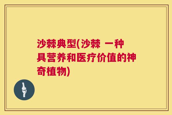 沙棘典型(沙棘 一种具营养和医疗价值的神奇植物)