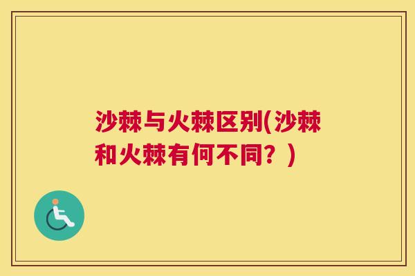 沙棘与火棘区别(沙棘和火棘有何不同？)