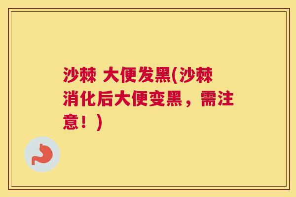 沙棘 大便发黑(沙棘消化后大便变黑，需注意！)
