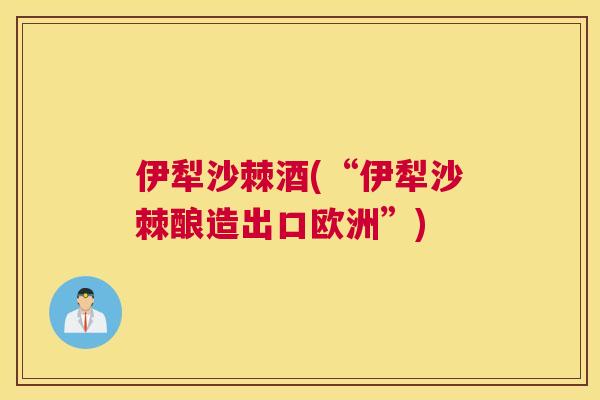 伊犁沙棘酒(“伊犁沙棘酿造出口欧洲”)
