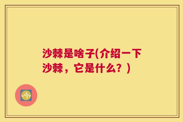 沙棘是啥子(介绍一下沙棘,它是什么?) 沙棘是啥子(介绍一下沙棘,它是什么?)