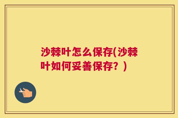沙棘叶怎么保存(沙棘叶如何妥善保存？)