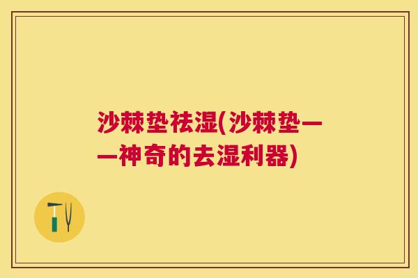 沙棘垫祛湿(沙棘垫——神奇的去湿利器)