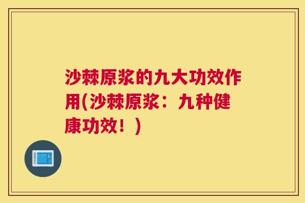 沙棘原浆的九大功效作用(沙棘原浆：九种健康功效！)