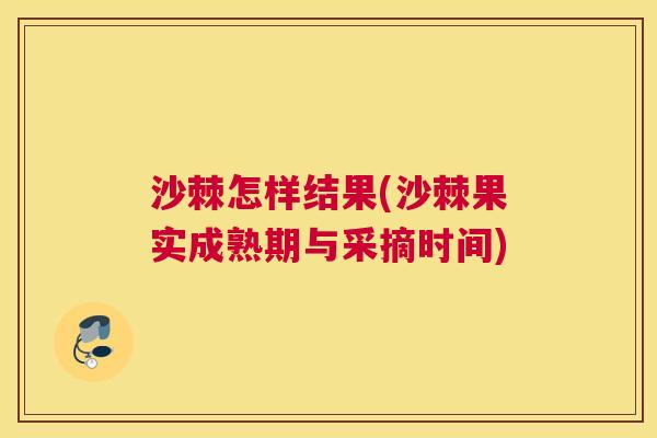 沙棘怎样结果(沙棘果实成熟期与采摘时间)