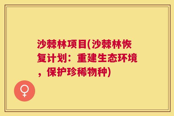沙棘林项目(沙棘林恢复计划：重建生态环境，保护珍稀物种)