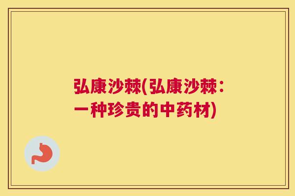 弘康沙棘(弘康沙棘：一种珍贵的中药材)