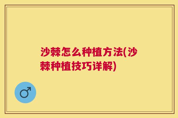 沙棘怎么种植方法(沙棘种植技巧详解)