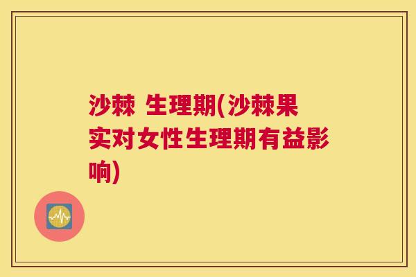 沙棘 生理期(沙棘果实对女性生理期有益影响)