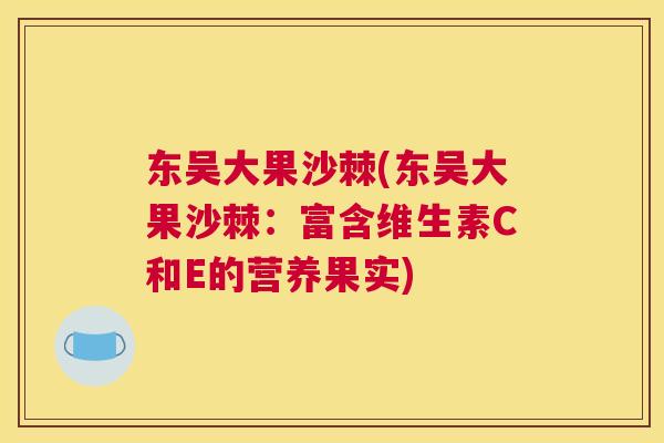 东吴大果沙棘(东吴大果沙棘：富含维生素C和E的营养果实)