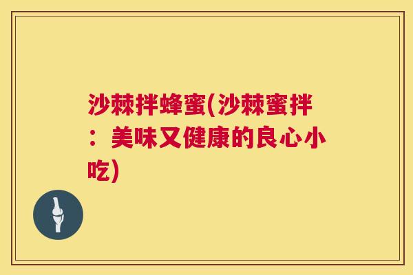 沙棘拌蜂蜜(沙棘蜜拌：美味又健康的良心小吃)