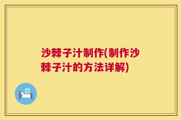 沙棘子汁制作(制作沙棘子汁的方法详解)