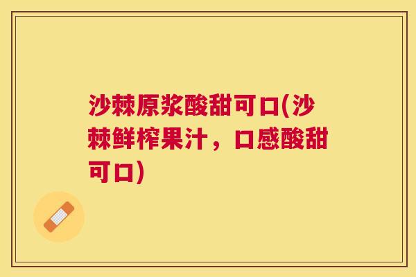 沙棘原浆酸甜可口(沙棘鲜榨果汁，口感酸甜可口)